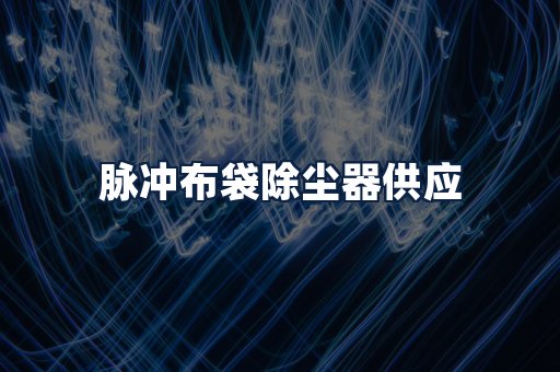 脉冲布袋除尘器供应